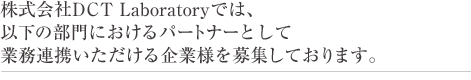 株式会社DCT Laboratoryでは、以下の部門におけるパートナーとして業務連携いただける企業様を募集しております。